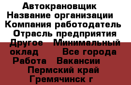 Автокрановщик › Название организации ­ Компания-работодатель › Отрасль предприятия ­ Другое › Минимальный оклад ­ 1 - Все города Работа » Вакансии   . Пермский край,Гремячинск г.